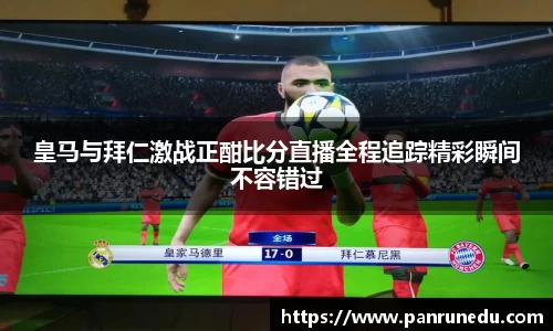 皇马与拜仁激战正酣比分直播全程追踪精彩瞬间不容错过