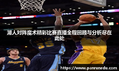 湖人对阵魔术精彩比赛直播全程回顾与分析尽在此处