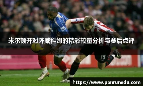 米尔顿开对阵威科姆的精彩较量分析与赛后点评