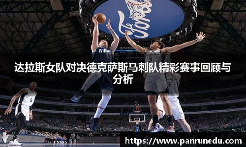 达拉斯女队对决德克萨斯马刺队精彩赛事回顾与分析
