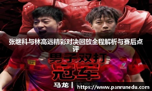 张继科与林高远精彩对决回放全程解析与赛后点评