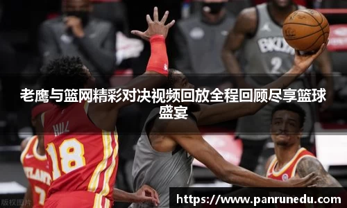 老鹰与篮网精彩对决视频回放全程回顾尽享篮球盛宴